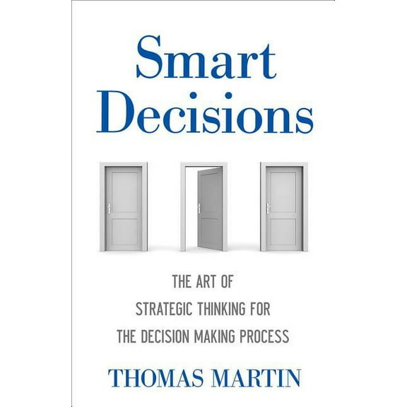 Smart Decisions: The Art of Strategic Thinking for the Decision Making Process, (Hardcover)