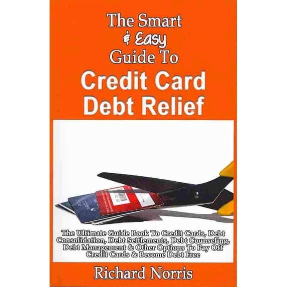 The Smart & Easy Guide to Credit Card Debt Relief: The Ultimate Guide ...