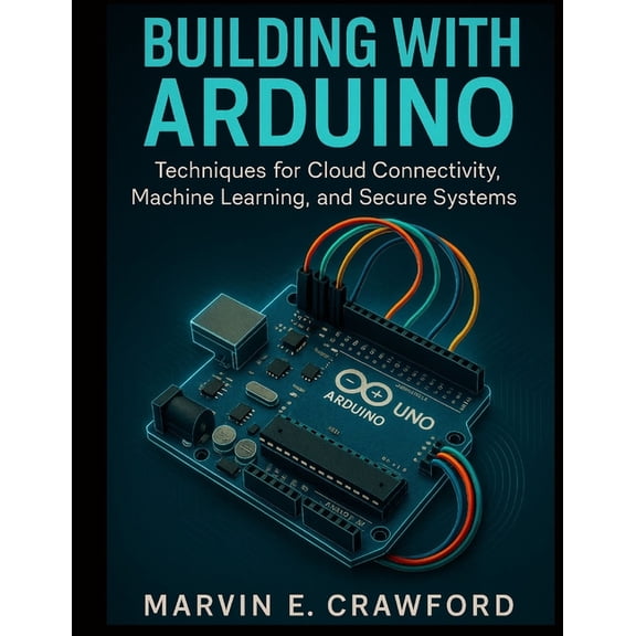 Smart Edge Engineering Building with Arduino: Techniques for Cloud Connectivity, Machine Learning, and Secure Systems, Book 2, (Paperback)