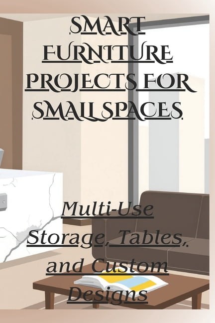 Smart Furniture Projects for Small Spaces: Multi-Use Storage, Tables, and Custom Designs, (Paperback)