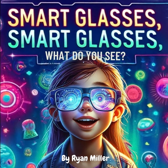 Smart Glasses, Smart Glasses, What Do You See?: Adventures Through Augmented Reality: A Young Explorer's Guide to the Wo, (Paperback)