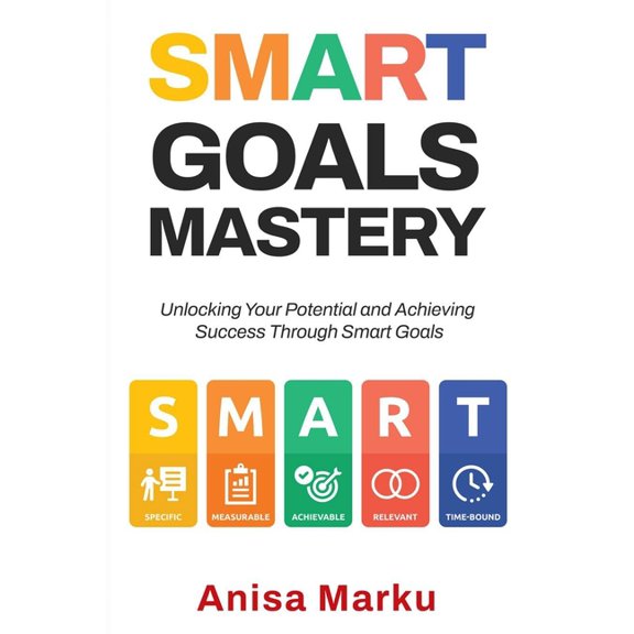 Smart Goals Mastery: Unlocking Your Potential and Achieving Success Through Smart Goals, (Paperback)