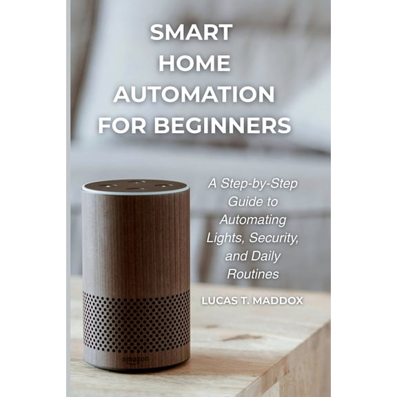 Smart Home Automation For Beginners: A Step-by-Step Guide to Automating Lights, Security and Daily Routines, (Paperback)
