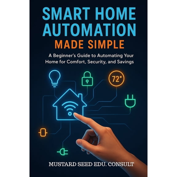 Smart Home Automation Made Simple: A Beginner's Guide To Automating Your Home For Comfort, Security, And Savings, (Paperback)