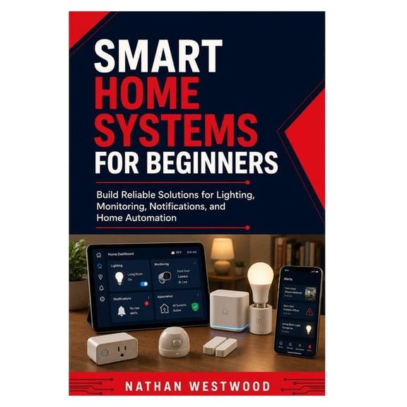 Smart Home Systems for Beginners: Build Reliable Solutions for Lighting, Monitoring, Notifications, and Home Automation, (Paperback)