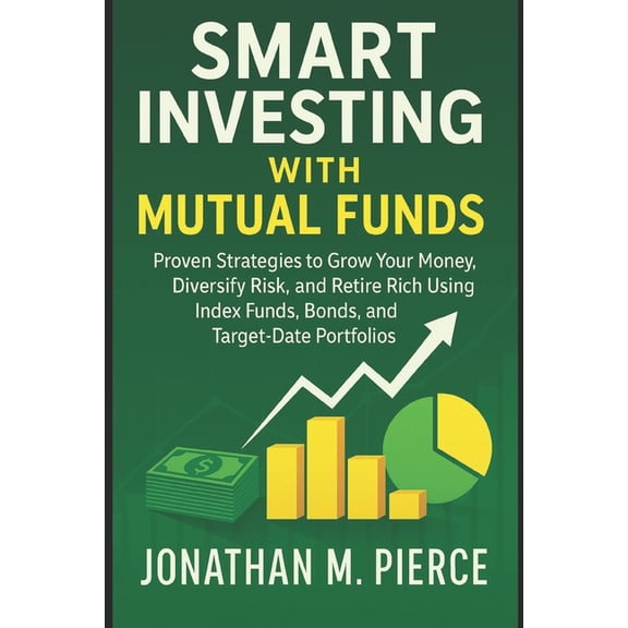 Smart Investing with Mutual Funds: Proven Strategies to Grow Your Money, Diversify Risk, and Retire Rich Using Index Fun, (Paperback)