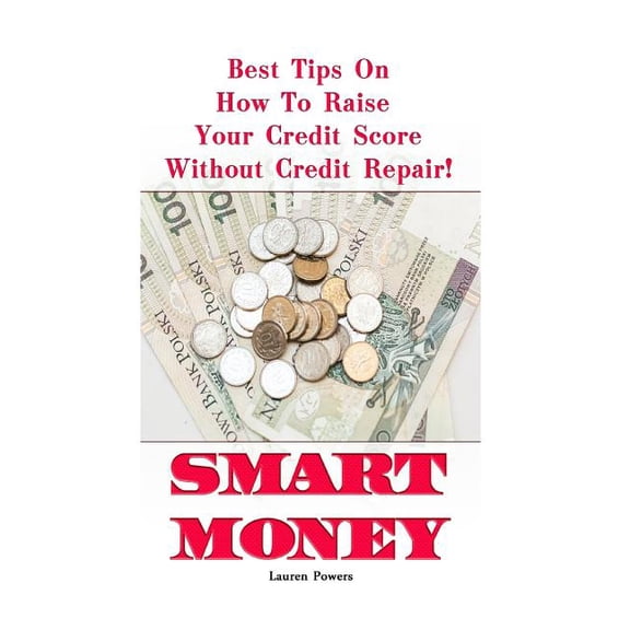 Smart Money : Best Tips on How to Raise Your Credit Score Without Credit Repair!