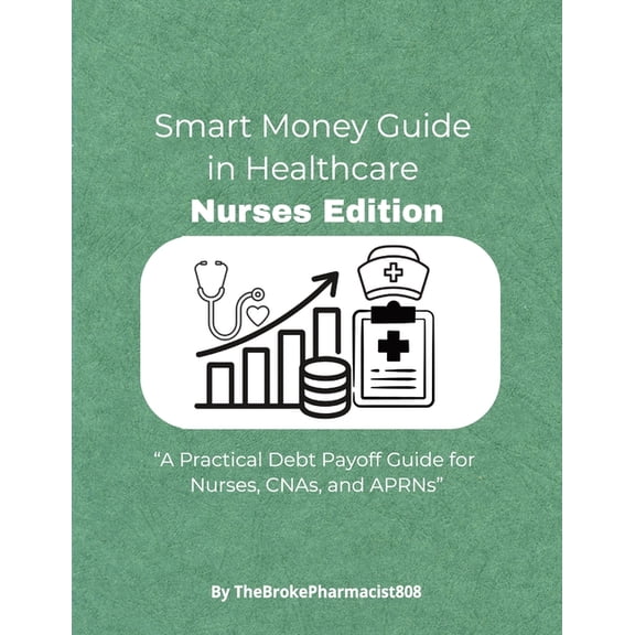 Smart Money Guide For HealthCare Professionals: Nurses Edition: A Practical Debt Payoff Guide for Nurses, CNAs, and APRN, (Paperback)