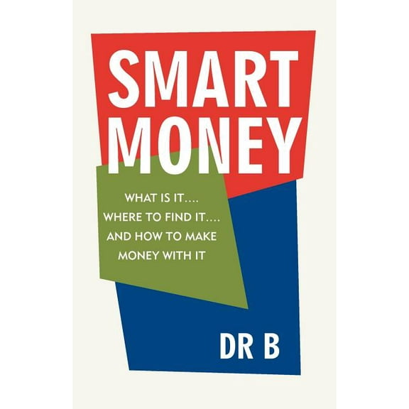 Smart Money: What Is It.... Where to Find It.... and How to Make Money with It (Paperback) by Dr B