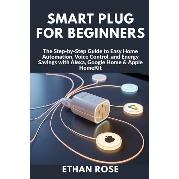 Smart Plug for Beginners: The Step-by-Step Guide to Easy Home Automation, Voice Control, and Energy Savings with Alexa, , (Paperback)