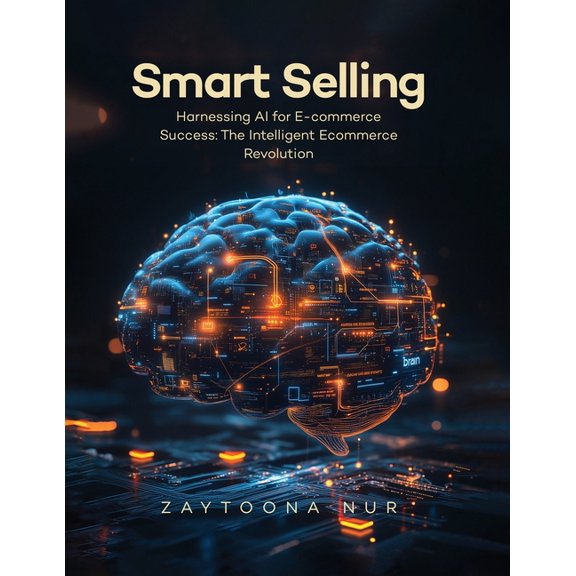 Smart Selling: Harnessing AI for E-commerce Success The Intelligent E- commerce Revolution, (Paperback)