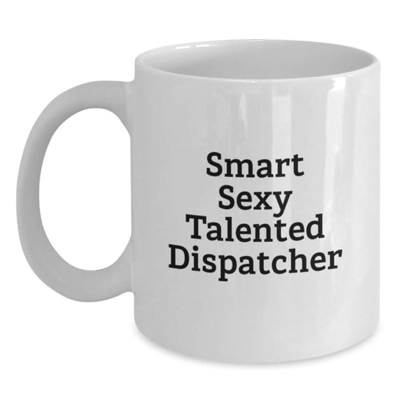 Smart Sexy Talented Dispatcher White Coffee Mug Gifts for Dispatcher Christmas Unique Gifts from Men
