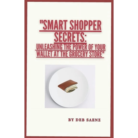Smart Shopper Secrets: Unleashing the Power of Your Wallet at the Grocery Store (Paperback)