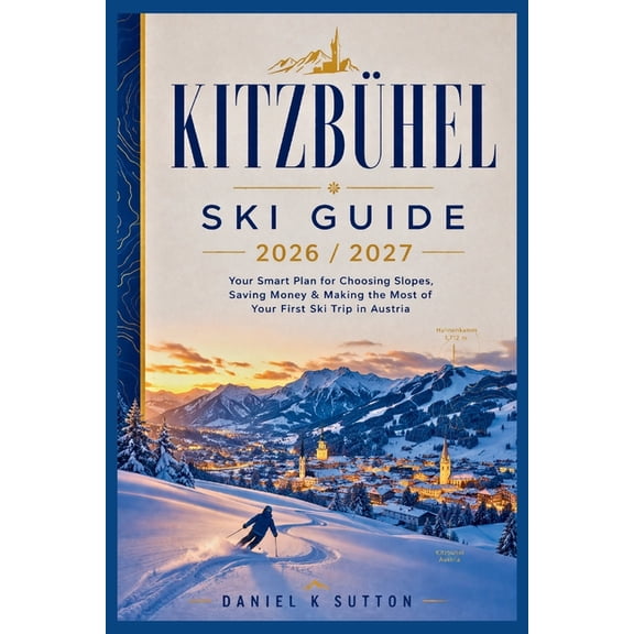 Smart Skiers Travel Guides Kitzbhel Ski Guide 2026/2027: Your Smart Plan for Choosing Slopes, Saving Money & Making the Most of Your First Ski Tri, (Paperback)