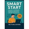 thumbnail image 1 of Smart Start Smart Start: Launch a Profitable Freelance Business with No Experience: A Beginner's Guide to Getting Clients, Setting R, (Paperback), 1 of 1