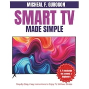 Smart TV Made Simple A 7-Day Guide for Seniors & Beginners Step-by-Step, Easy Instructions to Enjoy TV Without Str, Paperback