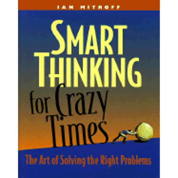 Smart Thinking for Crazy Times : The Art of Solving the Right Problems