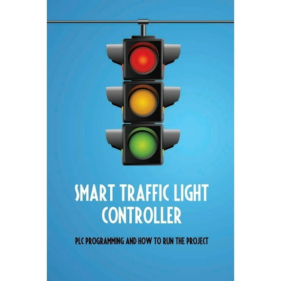 Smart Traffic Light Controller: PLC Programming And How To Run The Project: Plc Programming (Paperback)