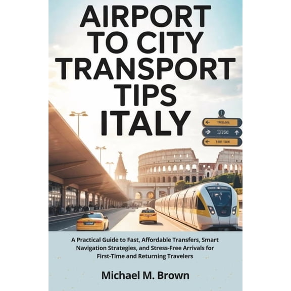 Smart Travel Guides Airport to City Transport Tips Italy: A Practical Guide to Fast, Affordable Transfers, Smart Navigation Strategies, and , (Paperback)