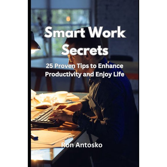 Smart Work Secrets: 25 Proven Tips to Enhance Productivity and Enjoy Life, (Paperback)