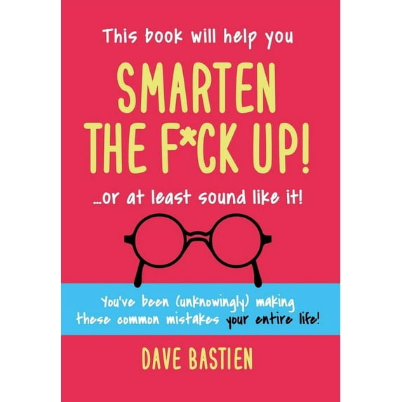 Smarten the F*ck Up!: Fix the Embarrassing Mistakes You've Been (Unknowingly) Making Your Entire Life, (Hardcover)