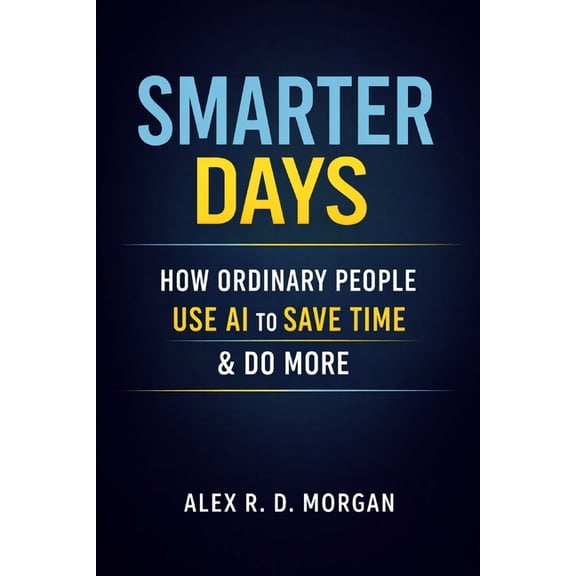 Smarter Days: How Ordinary People Use AI to Save Time & Do More, (Paperback)