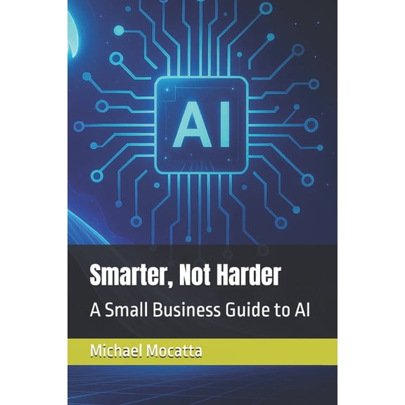 Smarter, Not Harder: A Small Business Guide to AI, (Paperback)