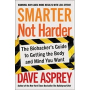Smarter Not Harder The Biohackers Guide to Getting the Body and Mind You Want, Hardcover