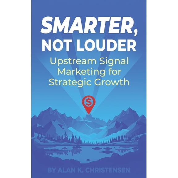 Smarter, Not Louder: Upstream Signal Marketing for Strategic Growth, (Paperback)