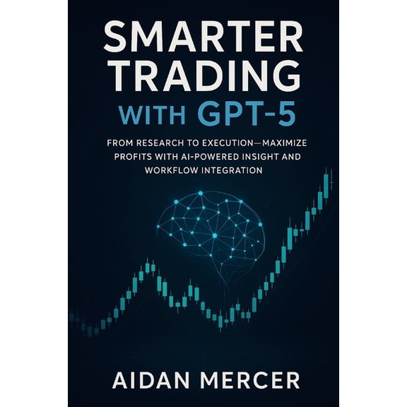 Smarter Trading with GPT-5: From Research to Execution-Maximize Profits with AI-Powered Insight and Workflow Integration, (Paperback)