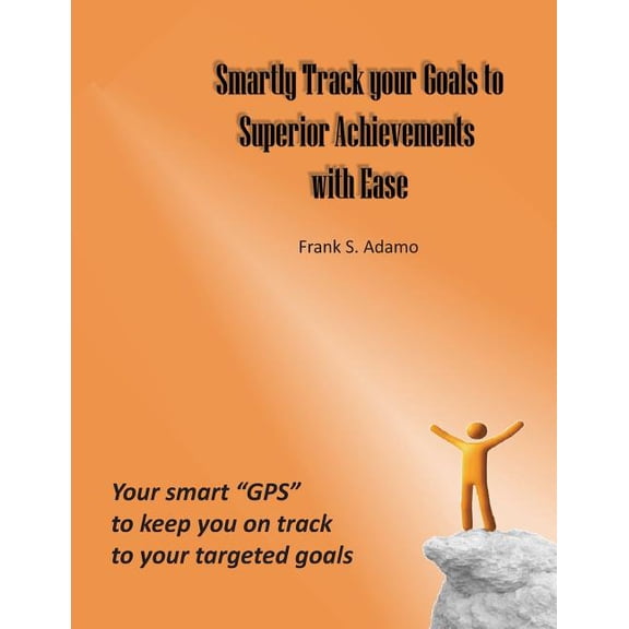 Smartly Track Your Goals to Superior Achievements with Ease : Your Smart GPS to Keep You on Track to Your Targeted Goals