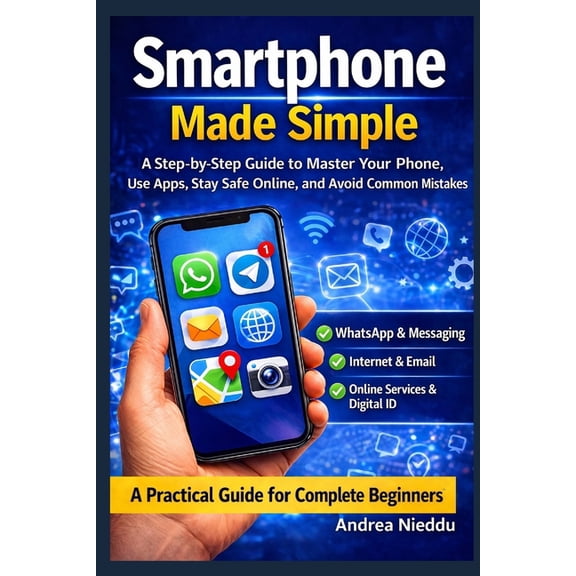 Smartphone Made Simple: A Step-by-Step Guide to Master Your Phone, Use Apps, Stay Safe Online, and Avoid Common Mistakes, (Paperback)