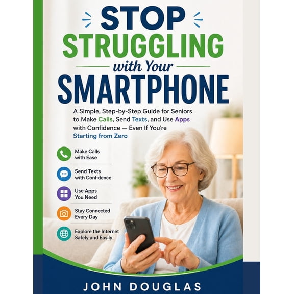 Smartphone Made Simple Series for Senior Stop Struggling with Your Smartphone: A Simple, Step-by-Step Guide for Seniors to Make Calls, Send Texts, and Use Apps w, (Paperback)