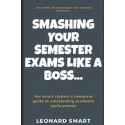 Smashing Your Semester Exams Like A Boss The Smart Students' Complete Guide To Academic Excellence, Paperback
