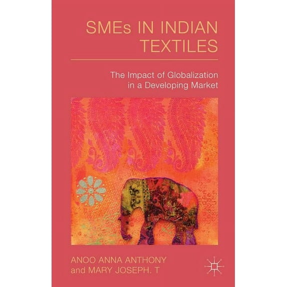 Smes in Indian Textiles: The Impact of Globalization in a Developing Market, (Hardcover)