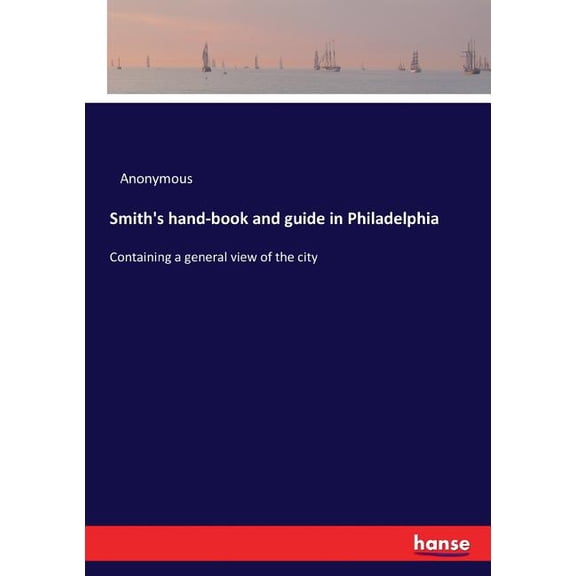 Smith's hand-book and guide in Philadelphia: Containing a general view of the city, (Paperback)