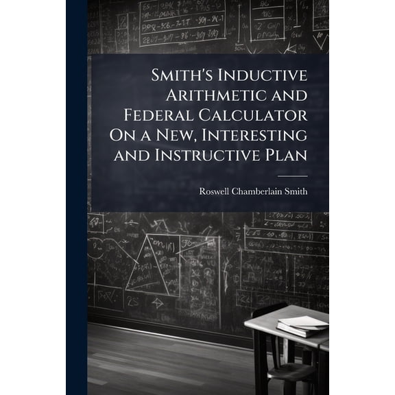 Smith's Inductive Arithmetic and Federal Calculator On a New, Interesting and Instructive Plan (Paperback)