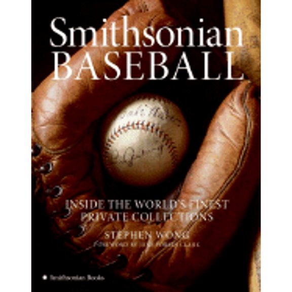 Smithsonian Baseball: Inside the World's Finest Private Collections (Hardcover) by Stephen Wong, Susan Einstein