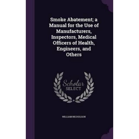 William Nichols Smoke Abatement; a Manual for the Use of Manufacturers, Inspectors, (Hardcover)