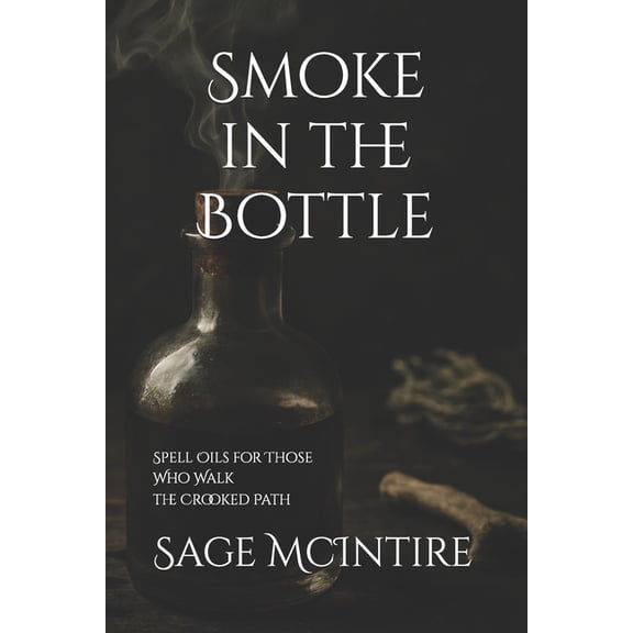 Smoke In The Bottle: Spell Oils for Those Who Walk the Crooked Path, (Paperback)