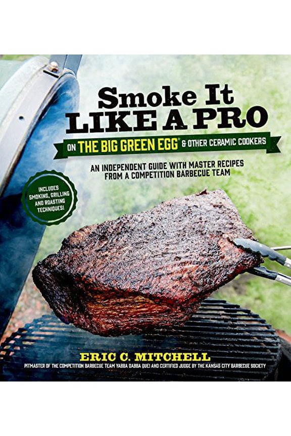 Pre-Owned Smoke It Like a Pro on the Big Green Egg & Other Ceramic Cookers: An Independent Guide with Master Recipes from a Competition Barbecue Team--Includes (Paperback) 162414098X 9781624140983