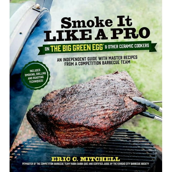 Smoke It Like a Pro on the Big Green Egg & Other Ceramic Cookers : An Independent Guide with Master Recipes from a Competition Barbecue Team--Includes Smoking, Grilling and Roasting Techniques (Paperback)