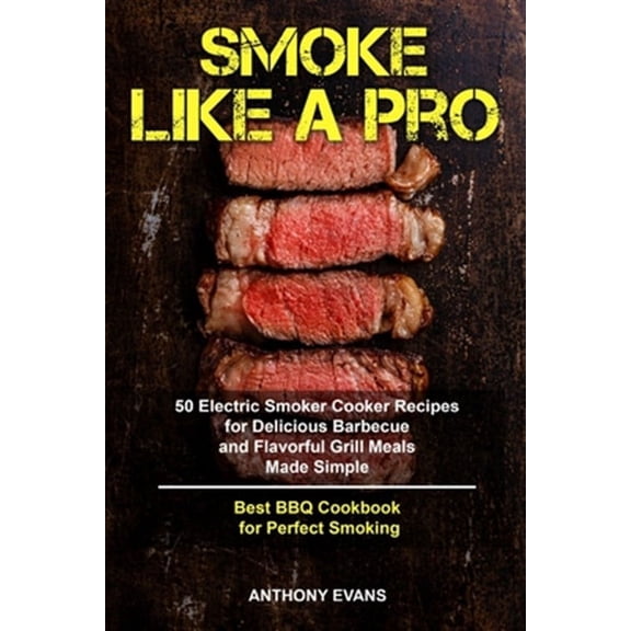 Smoke Like a Pro: 50 Electric Smoker Cooker Recipes for Delicious Barbecue and Flavorful Grill Meals (Paperback) by Anthony Evans