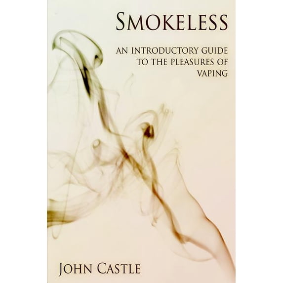 Smokeless: An Introductory Guide To The Pleasures Of Vaping (Paperback) by John Castle