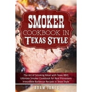 Smoker Cookbook in Texas Style The Art of Smoking Meat with Texas BBQ, Ultimate Smoker Cookbook for Paperback by Adam Jones