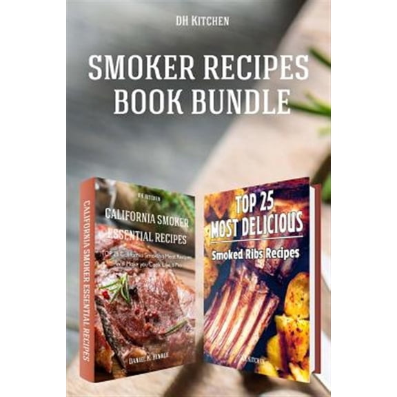 Dh Kitchen: Smoker Recipes Book Bundle: TOP 25 California Smoking Meat Recipes ] Most Delicious Smoked Ribs Recipes that Will Make you Cook Like a Pro (Paperback)