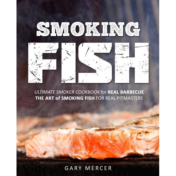 Smoking Fish: Ultimate Smoker Cookbook for Real Barbecue, The Art of Smoking Fish for Real (Paperback) by Gary Mercer