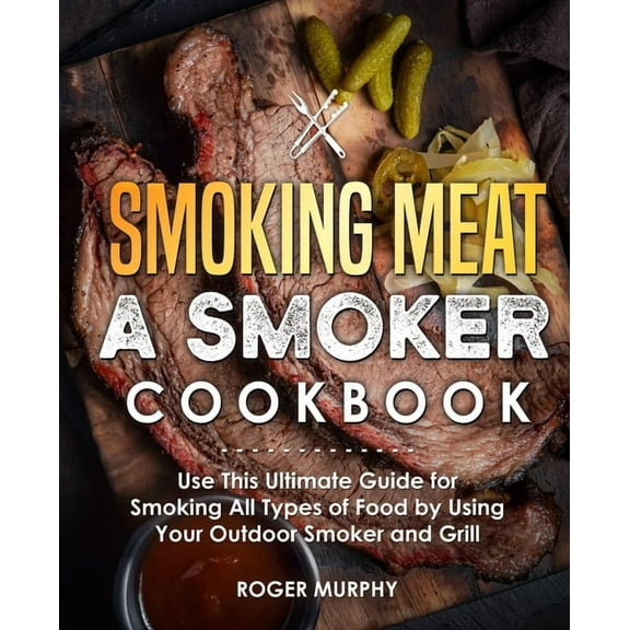 Smoking Meat: A Smoker Cookbook: Use This Ultimate Guide for Smoking All Types of Food by Using Your (Paperback) by Roger Murphy