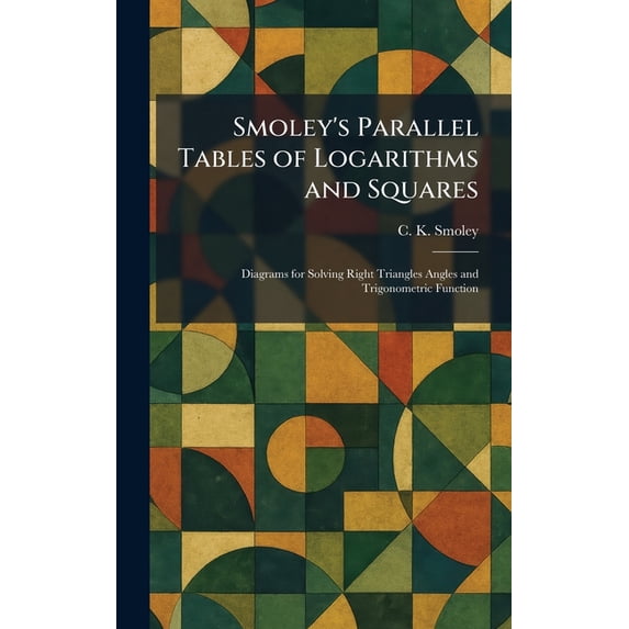 Smoley's Math Smoley's Parallel Tables of Logarithms and Squares: Diagrams for ...