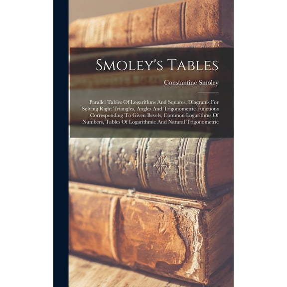 Smoley's Tables: Parallel Tables Of Logarithms And Squares, Diagrams For Solving Right Triangles, Angles And Trigonometr, (Hardcover)